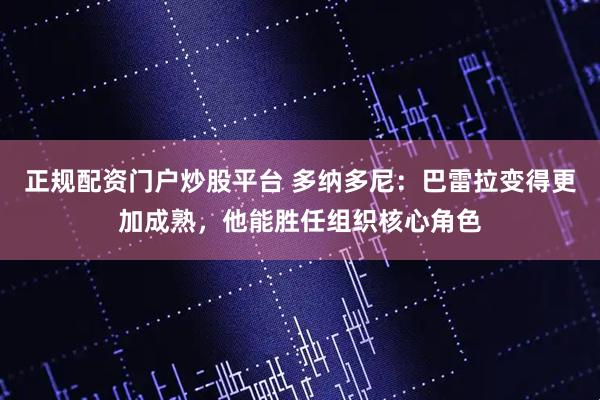 正规配资门户炒股平台 多纳多尼：巴雷拉变得更加成熟，他能胜任组织核心角色