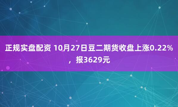 正规实盘配资 10月27日豆二期货收盘上涨0.22%，报3629元
