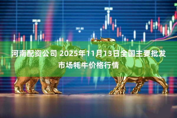 河南配资公司 2025年11月13日全国主要批发市场牦牛价格行情
