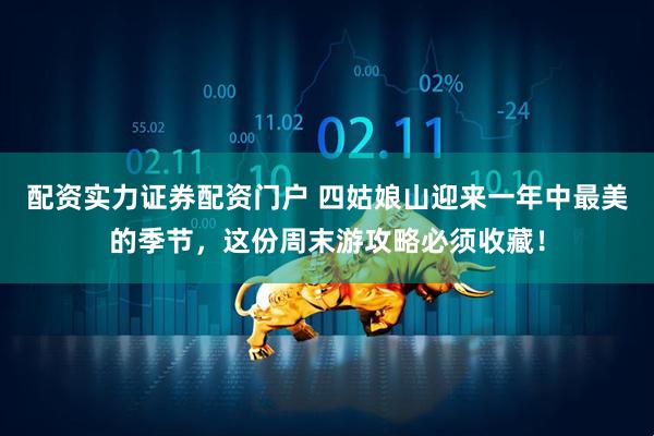 配资实力证券配资门户 四姑娘山迎来一年中最美的季节，这份周末游攻略必须收藏！
