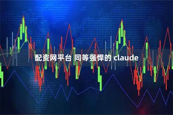 配资网平台 同等强悍的 claude