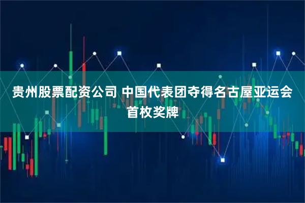 贵州股票配资公司 中国代表团夺得名古屋亚运会首枚奖牌