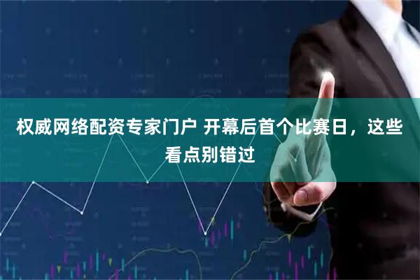 权威网络配资专家门户 开幕后首个比赛日，这些看点别错过